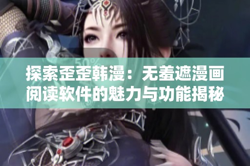 探索歪歪韩漫：无羞遮漫画阅读软件的魅力与功能揭秘