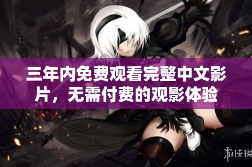 三年内免费观看完整中文影片，无需付费的观影体验