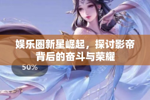 娱乐圈新星崛起，探讨影帝背后的奋斗与荣耀