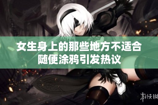 女生身上的那些地方不适合随便涂鸦引发热议