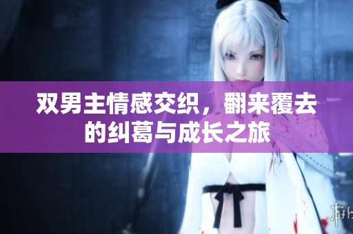 双男主情感交织，翻来覆去的纠葛与成长之旅
