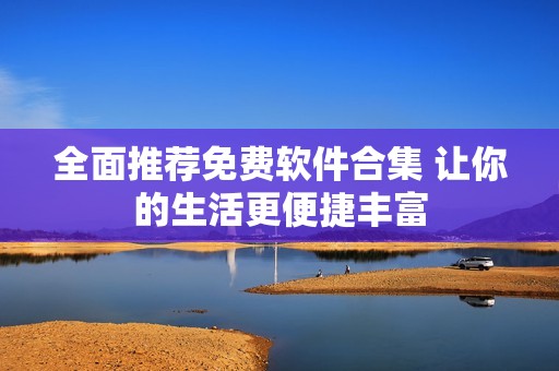 全面推荐免费软件合集 让你的生活更便捷丰富