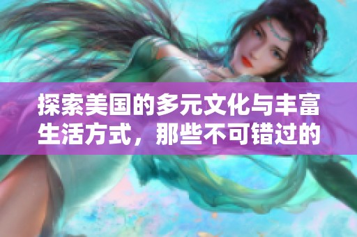 探索美国的多元文化与丰富生活方式，那些不可错过的体验
