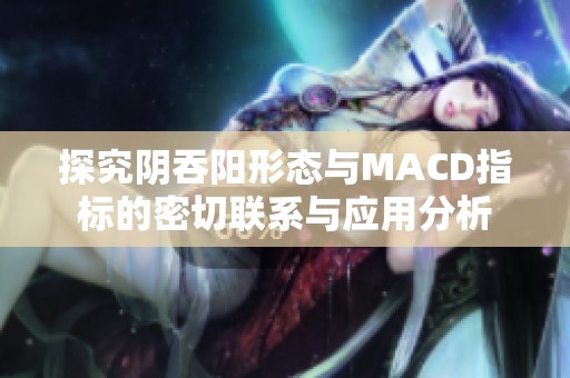 探究阴吞阳形态与MACD指标的密切联系与应用分析