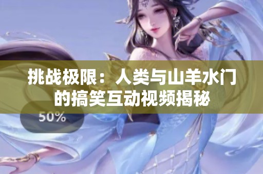挑战极限：人类与山羊水门的搞笑互动视频揭秘