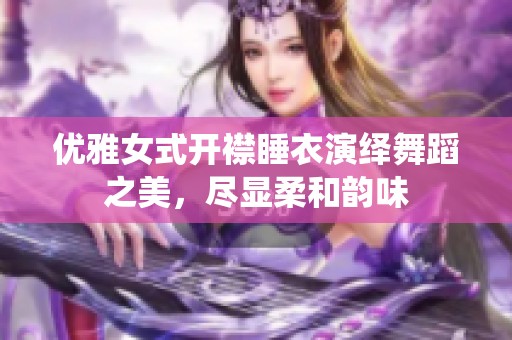 优雅女式开襟睡衣演绎舞蹈之美，尽显柔和韵味