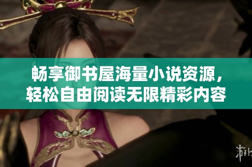 畅享御书屋海量小说资源，轻松自由阅读无限精彩内容