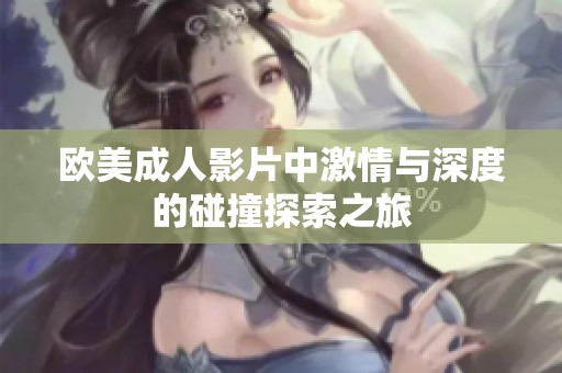 欧美成人影片中激情与深度的碰撞探索之旅
