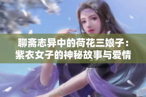 聊斋志异中的荷花三娘子：紫衣女子的神秘故事与爱情悲剧