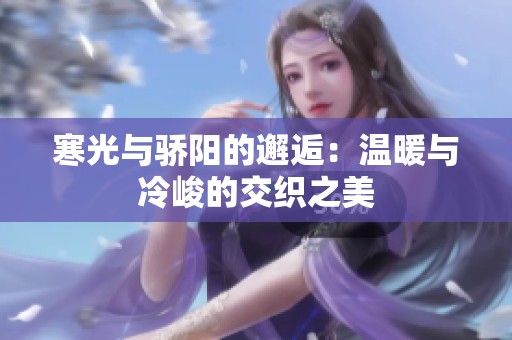 寒光与骄阳的邂逅：温暖与冷峻的交织之美