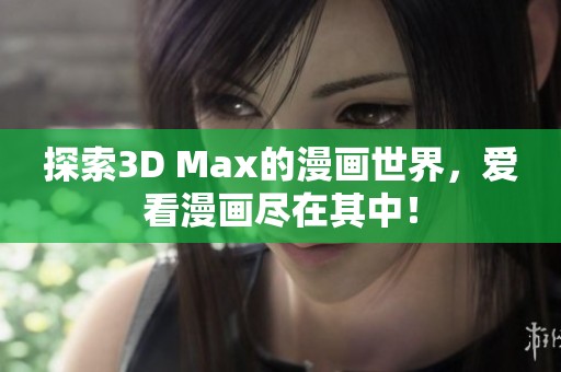 探索3D Max的漫画世界，爱看漫画尽在其中！