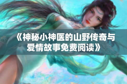 《神秘小神医的山野传奇与爱情故事免费阅读》