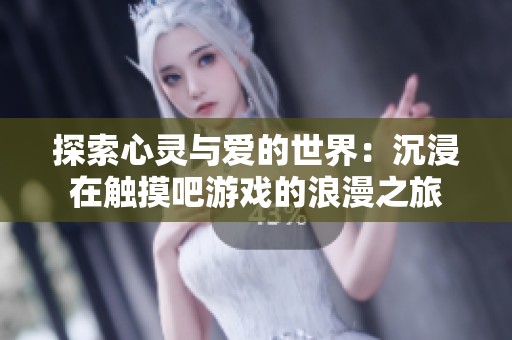 探索心灵与爱的世界：沉浸在触摸吧游戏的浪漫之旅