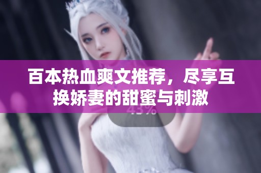 百本热血爽文推荐，尽享互换娇妻的甜蜜与刺激