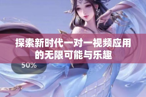 探索新时代一对一视频应用的无限可能与乐趣