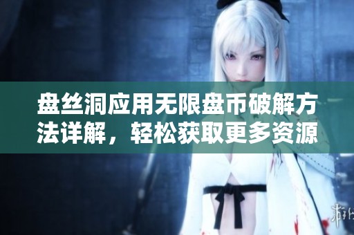 盘丝洞应用无限盘币破解方法详解，轻松获取更多资源 