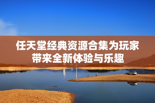 任天堂经典资源合集为玩家带来全新体验与乐趣