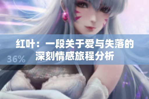 红叶：一段关于爱与失落的深刻情感旅程分析