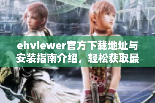 ehviewer官方下载地址与安装指南介绍，轻松获取最新版本