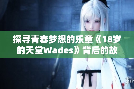 探寻青春梦想的乐章《18岁的天堂Wades》背后的故事