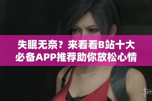 失眠无奈？来看看B站十大必备APP推荐助你放松心情