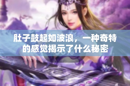 肚子鼓起如波浪，一种奇特的感觉揭示了什么秘密