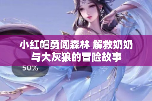 小红帽勇闯森林 解救奶奶与大灰狼的冒险故事