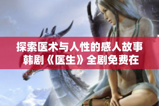 探索医术与人性的感人故事 韩剧《医生》全剧免费在线观赏