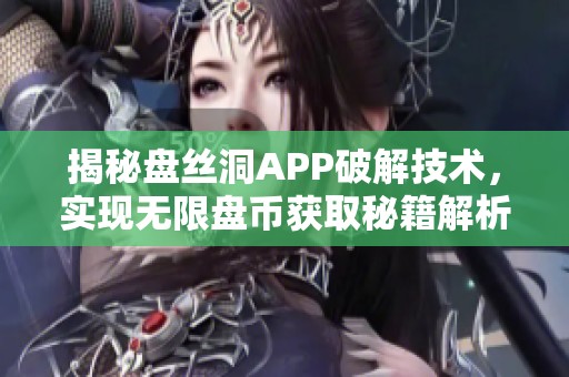 揭秘盘丝洞APP破解技术，实现无限盘币获取秘籍解析