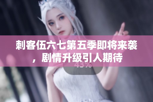 刺客伍六七第五季即将来袭，剧情升级引人期待