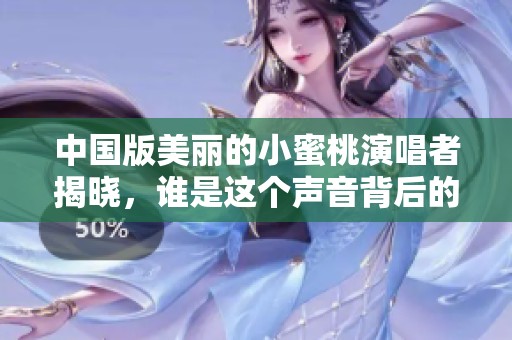 中国版美丽的小蜜桃演唱者揭晓，谁是这个声音背后的人物