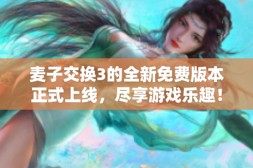 麦子交换3的全新免费版本正式上线，尽享游戏乐趣！