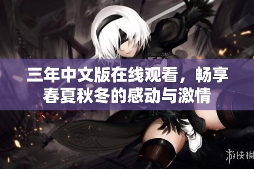 三年中文版在线观看，畅享春夏秋冬的感动与激情