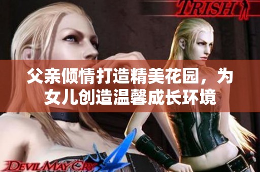 父亲倾情打造精美花园，为女儿创造温馨成长环境