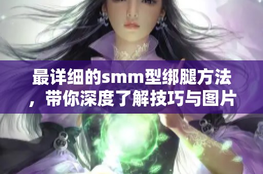 最详细的smm型绑腿方法，带你深度了解技巧与图片分享