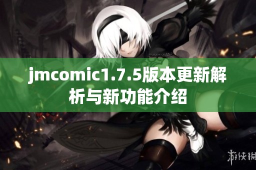 jmcomic1.7.5版本更新解析与新功能介绍