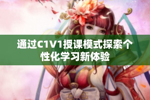 通过C1V1授课模式探索个性化学习新体验