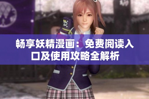 畅享妖精漫画：免费阅读入口及使用攻略全解析
