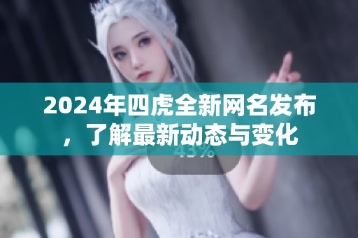 2024年四虎全新网名发布，了解最新动态与变化