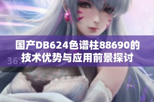 国产DB624色谱柱88690的技术优势与应用前景探讨