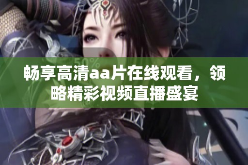 畅享高清aa片在线观看，领略精彩视频直播盛宴