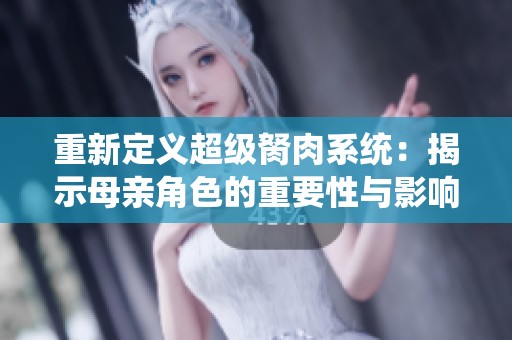 重新定义超级胬肉系统：揭示母亲角色的重要性与影响力