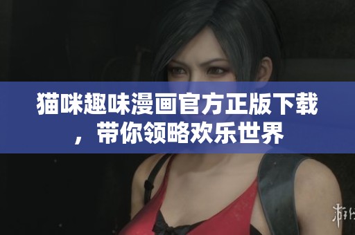 猫咪趣味漫画官方正版下载，带你领略欢乐世界