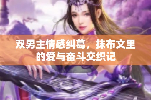 双男主情感纠葛，抹布文里的爱与奋斗交织记