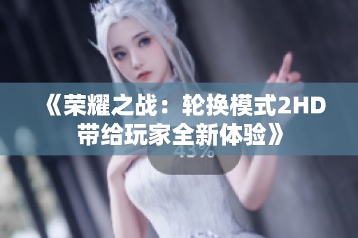 《荣耀之战：轮换模式2HD带给玩家全新体验》