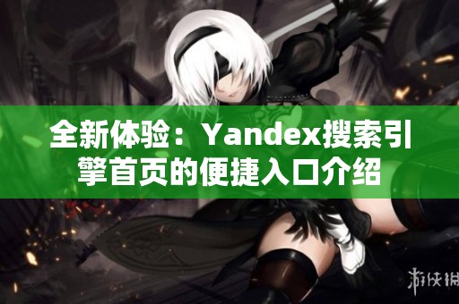 全新体验：Yandex搜索引擎首页的便捷入口介绍