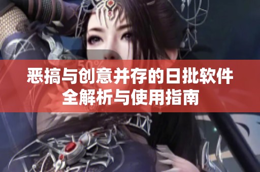 恶搞与创意并存的日批软件全解析与使用指南