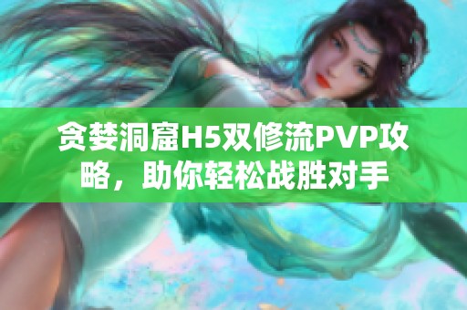 贪婪洞窟H5双修流PVP攻略，助你轻松战胜对手