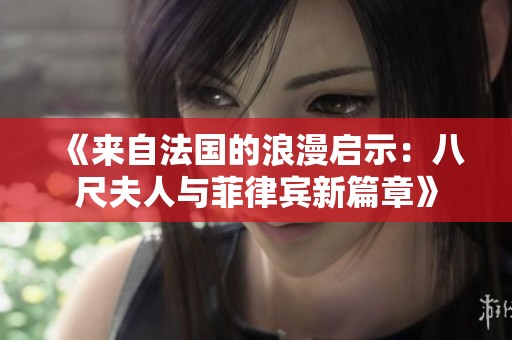 《来自法国的浪漫启示：八尺夫人与菲律宾新篇章》
