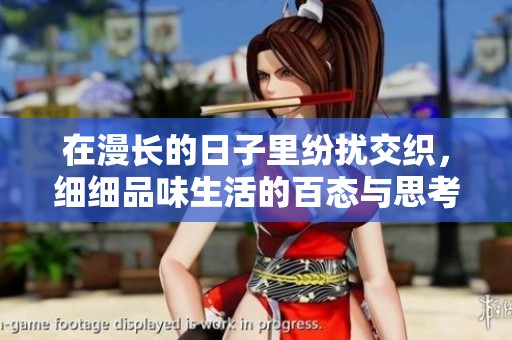 在漫长的日子里纷扰交织，细细品味生活的百态与思考